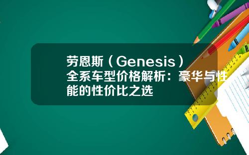 劳恩斯（Genesis）全系车型价格解析：豪华与性能的性价比之选