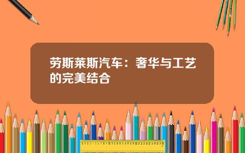 劳斯莱斯汽车：奢华与工艺的完美结合