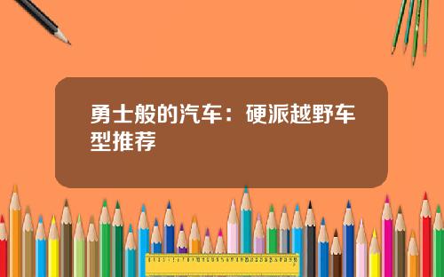 勇士般的汽车：硬派越野车型推荐