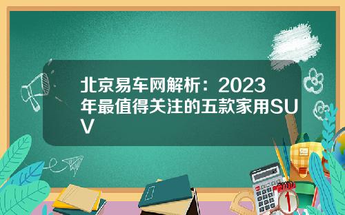 北京易车网解析：2023年最值得关注的五款家用SUV