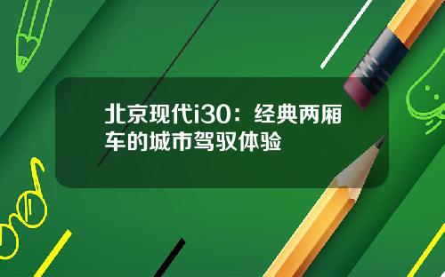 北京现代i30：经典两厢车的城市驾驭体验