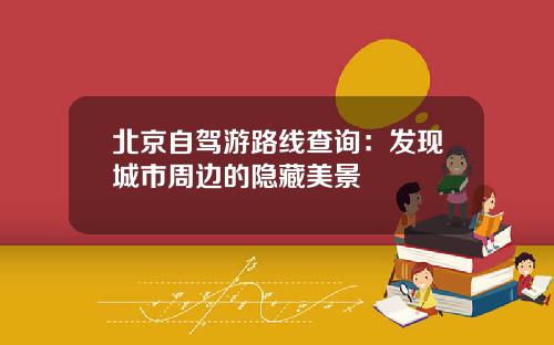 北京自驾游路线查询：发现城市周边的隐藏美景