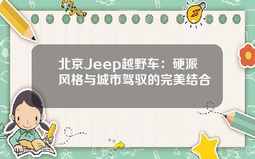 北京Jeep越野车：硬派风格与城市驾驭的完美结合