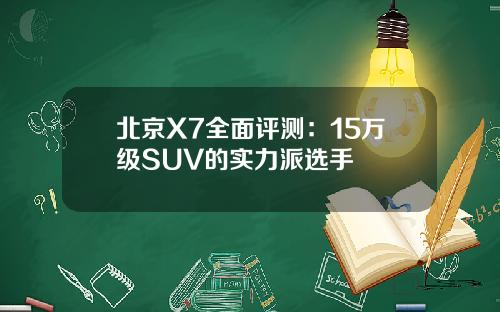 北京X7全面评测：15万级SUV的实力派选手
