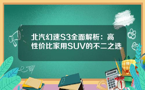 北汽幻速S3全面解析：高性价比家用SUV的不二之选