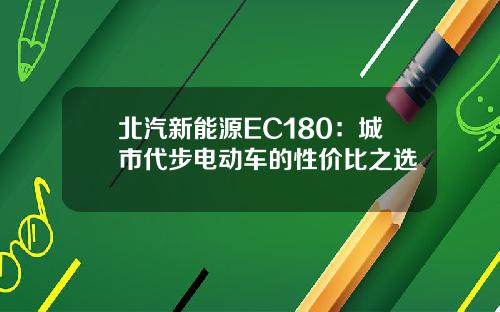 北汽新能源EC180：城市代步电动车的性价比之选