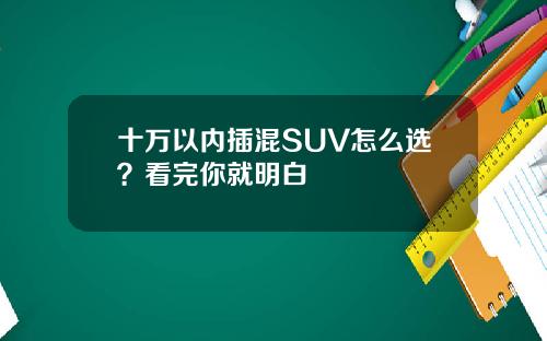 十万以内插混SUV怎么选？看完你就明白