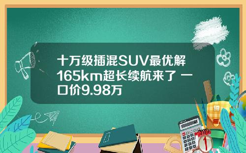 十万级插混SUV最优解 165km超长续航来了 一口价9.98万