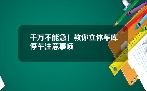 千万不能急！教你立体车库停车注意事项
