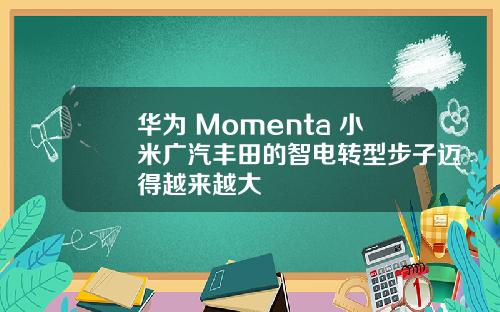 华为+Momenta+小米广汽丰田的智电转型步子迈得越来越大