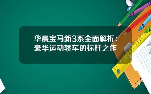 华晨宝马新3系全面解析：豪华运动轿车的标杆之作