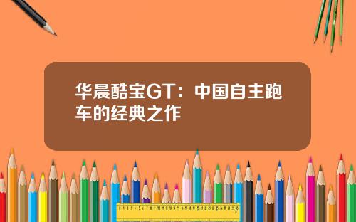 华晨酷宝GT：中国自主跑车的经典之作