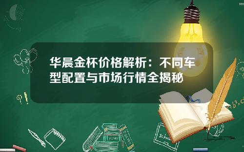 华晨金杯价格解析：不同车型配置与市场行情全揭秘