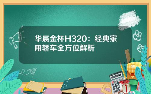 华晨金杯H320：经典家用轿车全方位解析
