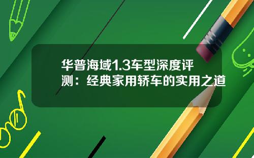 华普海域1.3车型深度评测：经典家用轿车的实用之道
