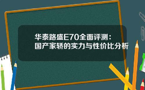 华泰路盛E70全面评测：国产家轿的实力与性价比分析