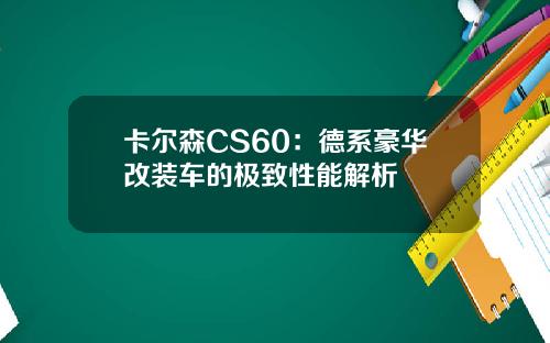 卡尔森CS60：德系豪华改装车的极致性能解析