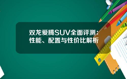 双龙爱腾SUV全面评测：性能、配置与性价比解析