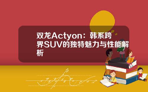双龙Actyon：韩系跨界SUV的独特魅力与性能解析