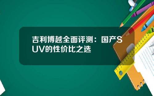 吉利博越全面评测：国产SUV的性价比之选