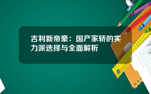 吉利新帝豪：国产家轿的实力派选择与全面解析