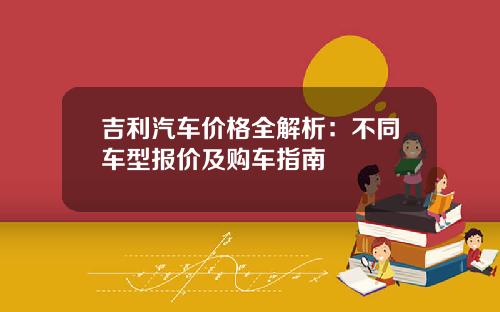 吉利汽车价格全解析：不同车型报价及购车指南