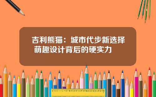 吉利熊猫：城市代步新选择 萌趣设计背后的硬实力