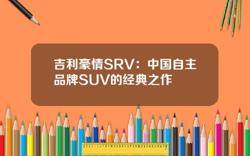 吉利豪情SRV：中国自主品牌SUV的经典之作
