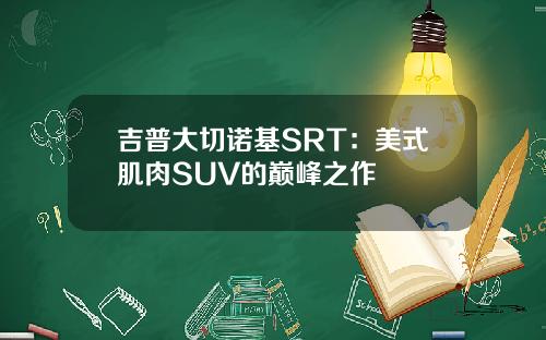 吉普大切诺基SRT：美式肌肉SUV的巅峰之作