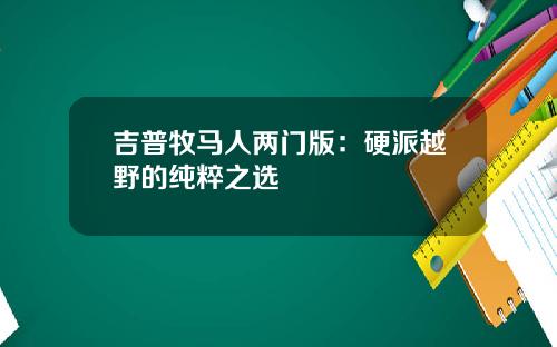 吉普牧马人两门版：硬派越野的纯粹之选