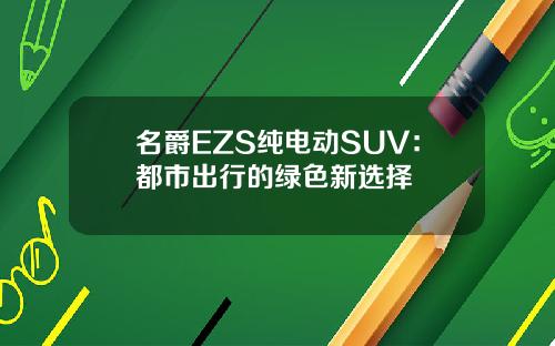 名爵EZS纯电动SUV：都市出行的绿色新选择