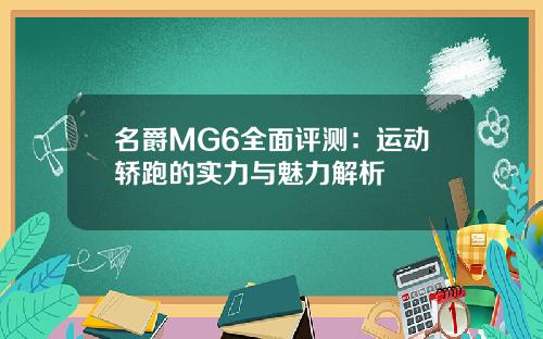 名爵MG6全面评测：运动轿跑的实力与魅力解析
