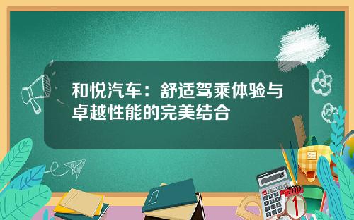 和悦汽车：舒适驾乘体验与卓越性能的完美结合