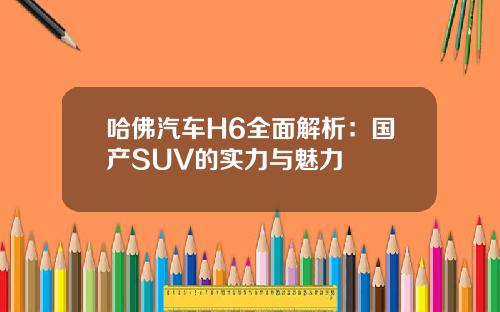 哈佛汽车H6全面解析：国产SUV的实力与魅力