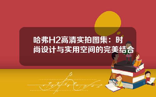 哈弗H2高清实拍图集：时尚设计与实用空间的完美结合