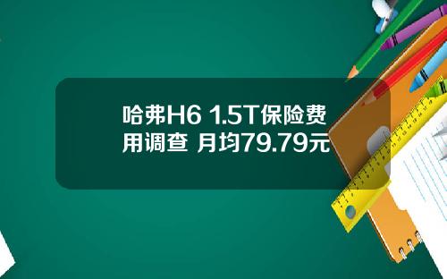 哈弗H6 1.5T保险费用调查 月均79.79元