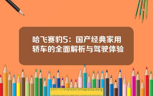 哈飞赛豹5：国产经典家用轿车的全面解析与驾驶体验