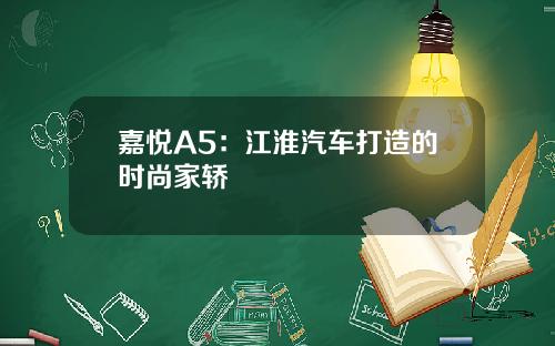 嘉悦A5：江淮汽车打造的时尚家轿
