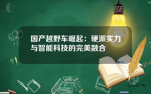 国产越野车崛起：硬派实力与智能科技的完美融合