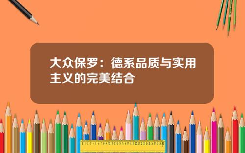 大众保罗：德系品质与实用主义的完美结合