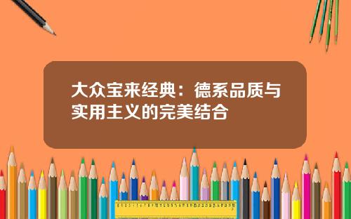 大众宝来经典：德系品质与实用主义的完美结合