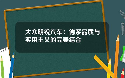 大众明锐汽车：德系品质与实用主义的完美结合