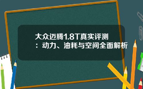 大众迈腾1.8T真实评测：动力、油耗与空间全面解析