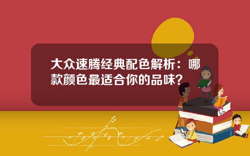 大众速腾经典配色解析：哪款颜色最适合你的品味？