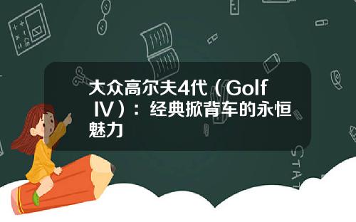 大众高尔夫4代（Golf IV）：经典掀背车的永恒魅力
