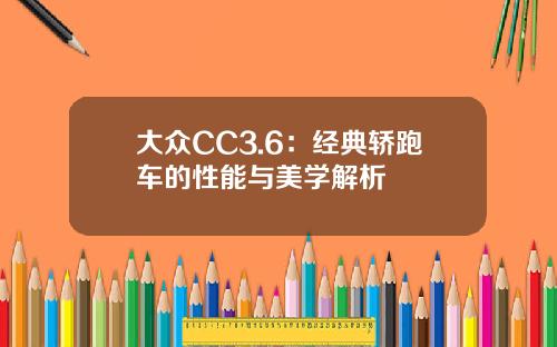 大众CC3.6：经典轿跑车的性能与美学解析