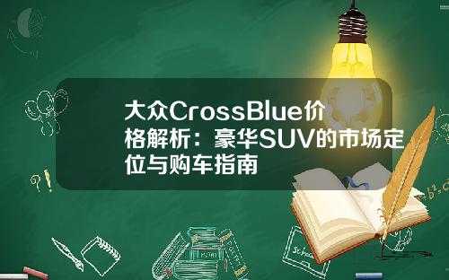 大众CrossBlue价格解析：豪华SUV的市场定位与购车指南