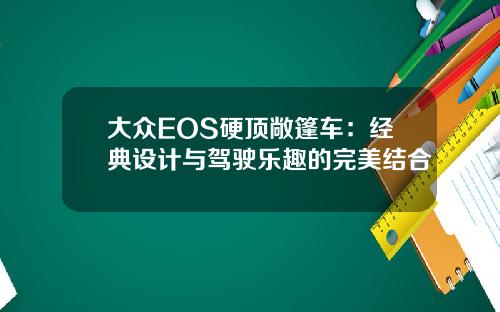 大众EOS硬顶敞篷车：经典设计与驾驶乐趣的完美结合