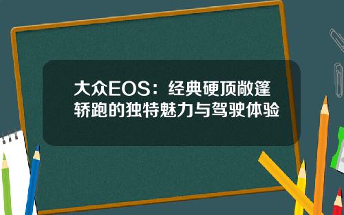 大众EOS：经典硬顶敞篷轿跑的独特魅力与驾驶体验
