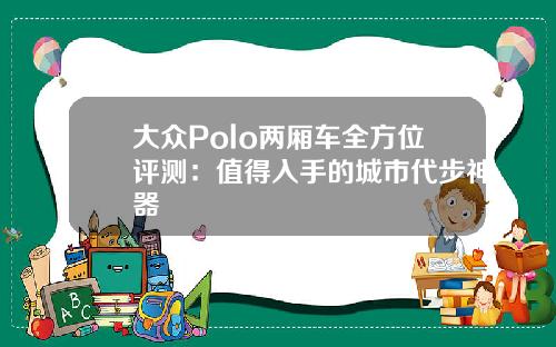 大众Polo两厢车全方位评测：值得入手的城市代步神器